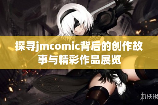 探寻jmcomic背后的创作故事与精彩作品展览