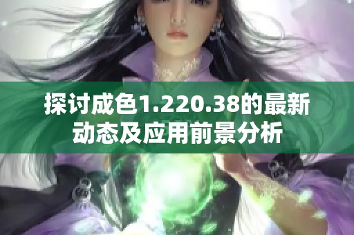 探讨成色1.220.38的最新动态及应用前景分析