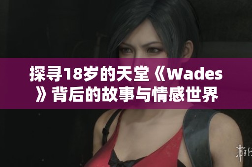 探寻18岁的天堂《Wades》背后的故事与情感世界