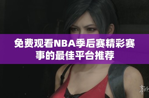 免费观看NBA季后赛精彩赛事的最佳平台推荐