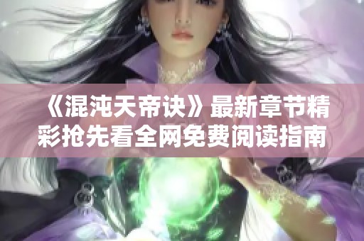 《混沌天帝诀》最新章节精彩抢先看全网免费阅读指南