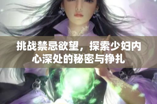 挑战禁忌欲望，探索少妇内心深处的秘密与挣扎