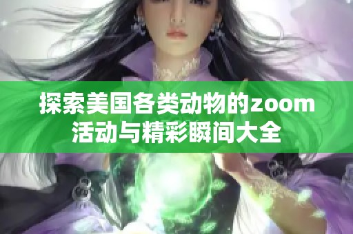 探索美国各类动物的zoom活动与精彩瞬间大全