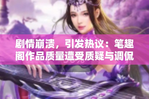 剧情崩溃，引发热议：笔趣阁作品质量遭受质疑与调侃