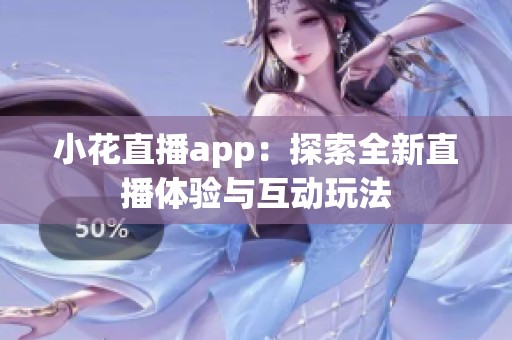 小花直播app：探索全新直播体验与互动玩法