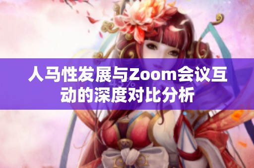 人马性发展与Zoom会议互动的深度对比分析