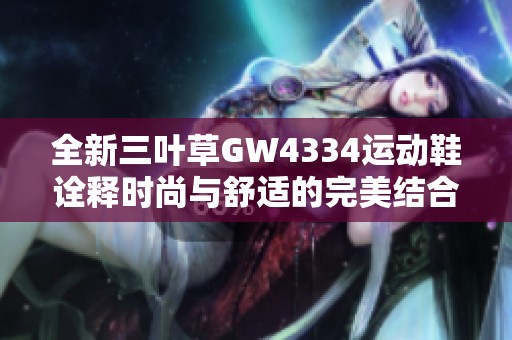 全新三叶草GW4334运动鞋诠释时尚与舒适的完美结合