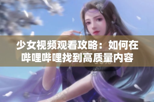 少女视频观看攻略：如何在哔哩哔哩找到高质量内容