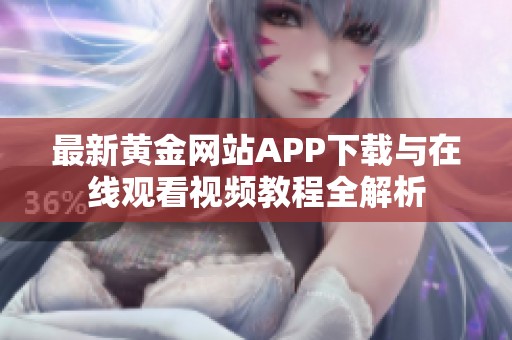 最新黄金网站APP下载与在线观看视频教程全解析