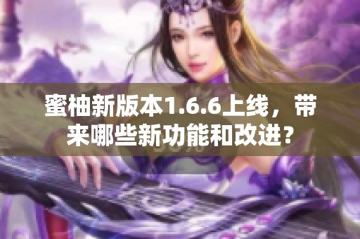 蜜柚新版本1.6.6上线，带来哪些新功能和改进？