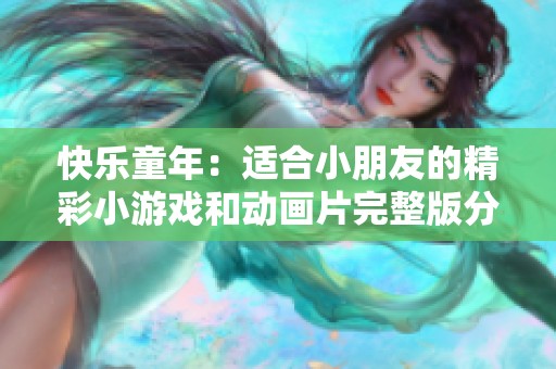 快乐童年：适合小朋友的精彩小游戏和动画片完整版分享