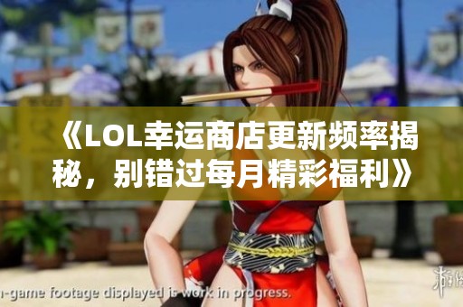 《LOL幸运商店更新频率揭秘，别错过每月精彩福利》