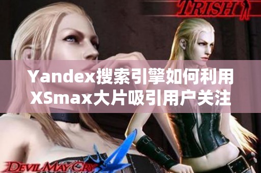 Yandex搜索引擎如何利用XSmax大片吸引用户关注与流量