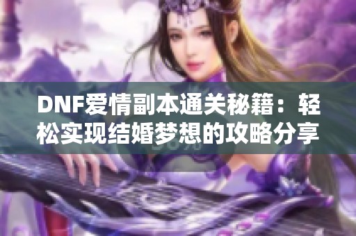 DNF爱情副本通关秘籍：轻松实现结婚梦想的攻略分享
