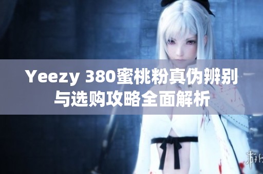 Yeezy 380蜜桃粉真伪辨别与选购攻略全面解析