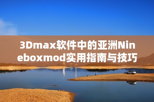 3Dmax软件中的亚洲Nineboxmod实用指南与技巧分享