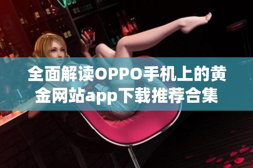 全面解读OPPO手机上的黄金网站app下载推荐合集