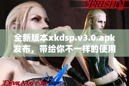 全新版本xkdsp.v3.0.apk发布，带给你不一样的使用体验