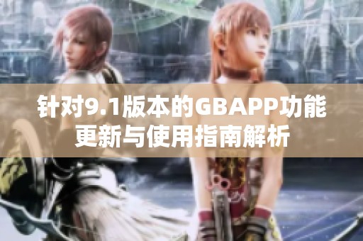 针对9.1版本的GBAPP功能更新与使用指南解析