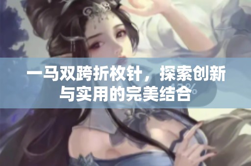 一马双跨折枚针，探索创新与实用的完美结合