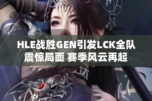 HLE战胜GEN引发LCK全队震惊局面 赛季风云再起