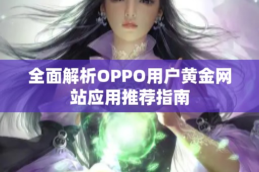 全面解析OPPO用户黄金网站应用推荐指南