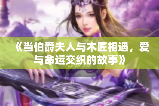 《当伯爵夫人与木匠相遇，爱与命运交织的故事》