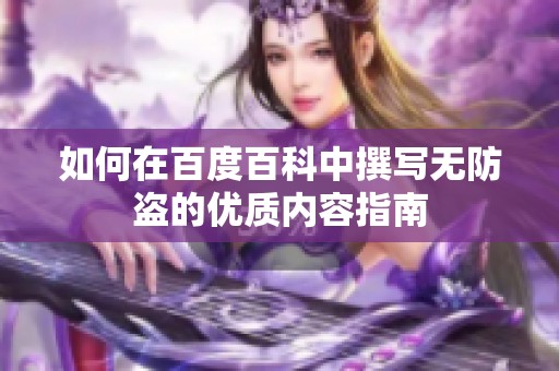 如何在百度百科中撰写无防盗的优质内容指南