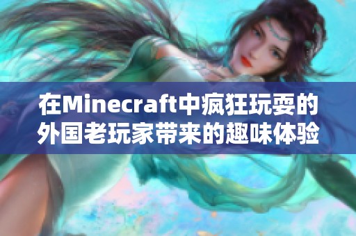 在Minecraft中疯狂玩耍的外国老玩家带来的趣味体验