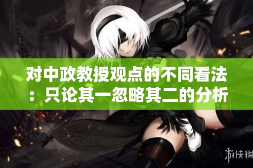 对中政教授观点的不同看法：只论其一忽略其二的分析