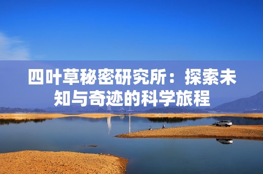 四叶草秘密研究所：探索未知与奇迹的科学旅程