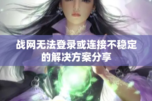 战网无法登录或连接不稳定的解决方案分享