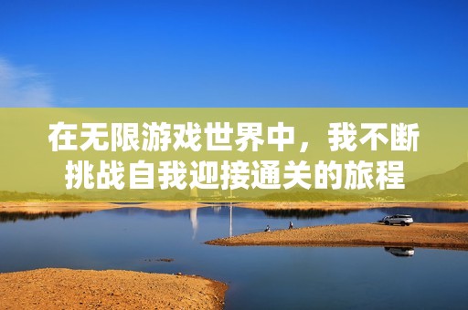 在无限游戏世界中，我不断挑战自我迎接通关的旅程