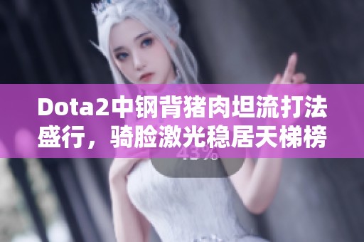 Dota2中钢背猪肉坦流打法盛行，骑脸激光稳居天梯榜首