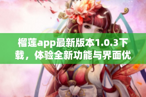 榴莲app最新版本1.0.3下载，体验全新功能与界面优化