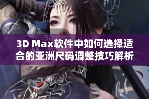 3D Max软件中如何选择适合的亚洲尺码调整技巧解析