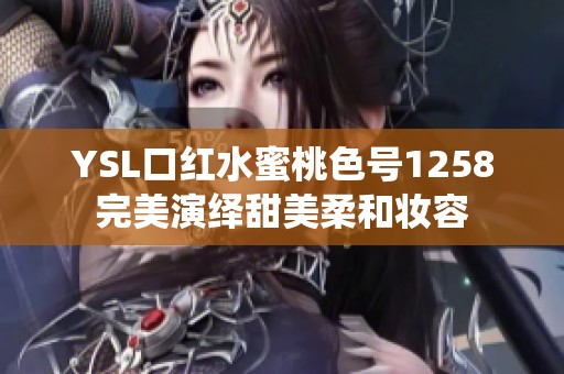 YSL口红水蜜桃色号1258完美演绎甜美柔和妆容