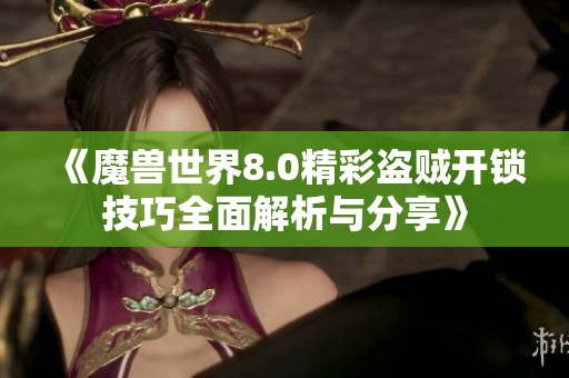 《魔兽世界8.0精彩盗贼开锁技巧全面解析与分享》