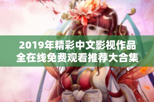 2019年精彩中文影视作品全在线免费观看推荐大合集