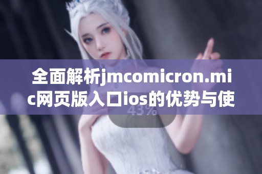 全面解析jmcomicron.mic网页版入口ios的优势与使用指南