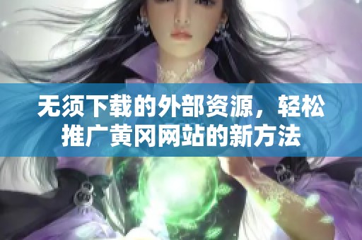 无须下载的外部资源，轻松推广黄冈网站的新方法