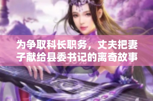 为争取科长职务，丈夫把妻子献给县委书记的离奇故事