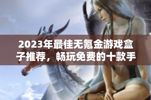 2023年最佳无氪金游戏盒子推荐，畅玩免费的十款手游平台