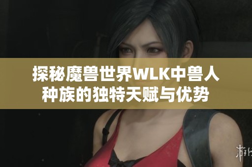 探秘魔兽世界WLK中兽人种族的独特天赋与优势