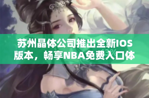 苏州晶体公司推出全新IOS版本，畅享NBA免费入口体验