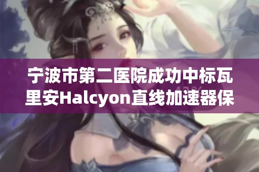 宁波市第二医院成功中标瓦里安Halcyon直线加速器保修服务项目