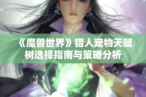 《魔兽世界》猎人宠物天赋树选择指南与策略分析