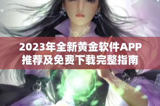 2023年全新黄金软件APP推荐及免费下载完整指南