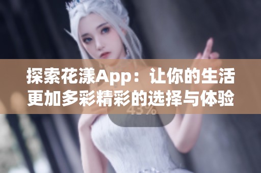 探索花漾App：让你的生活更加多彩精彩的选择与体验