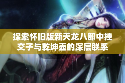 探索怀旧版新天龙八部中挂交子与乾坤壶的深层联系